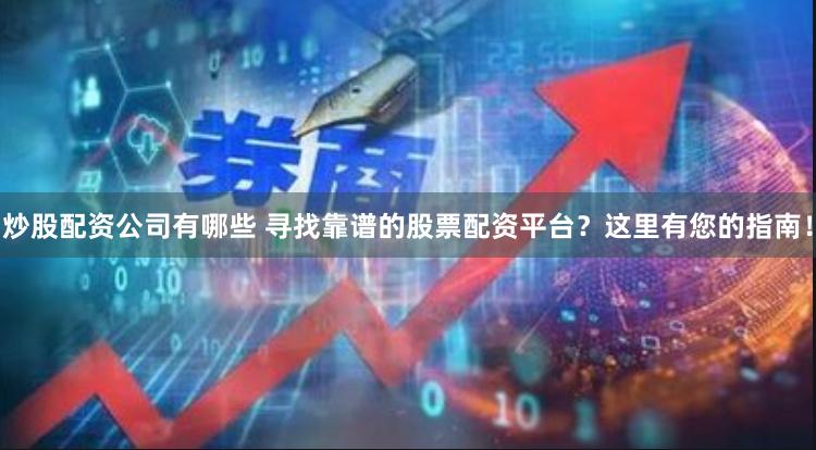 炒股配资公司有哪些 寻找靠谱的股票配资平台？这里有您的指南！