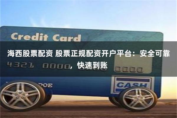 海西股票配资 股票正规配资开户平台：安全可靠，快速到账